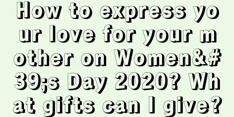 How to express your love for your mother on Women's Day 2020? What gifts can I give?
