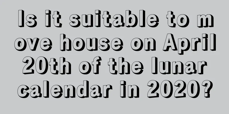 Is it suitable to move house on April 20th of the lunar calendar in 2020?