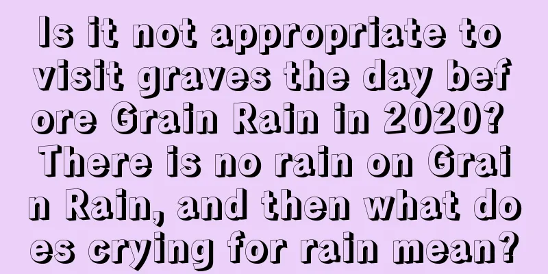 Is it not appropriate to visit graves the day before Grain Rain in 2020? There is no rain on Grain Rain, and then what does crying for rain mean?