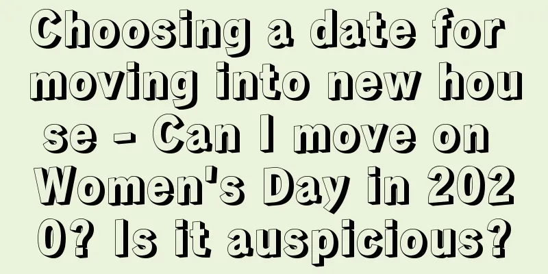Choosing a date for moving into new house - Can I move on Women's Day in 2020? Is it auspicious?
