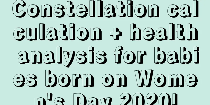 Constellation calculation + health analysis for babies born on Women's Day 2020!