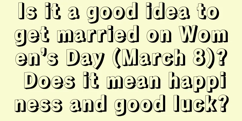 Is it a good idea to get married on Women’s Day (March 8)? Does it mean happiness and good luck?