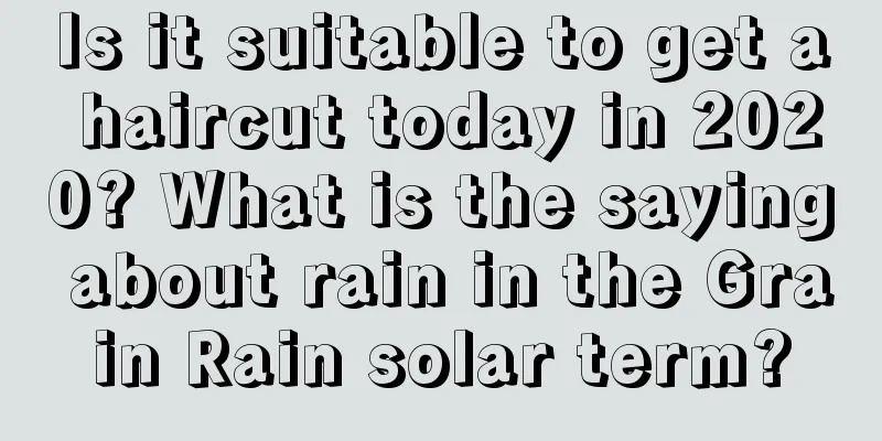 Is it suitable to get a haircut today in 2020? What is the saying about rain in the Grain Rain solar term?