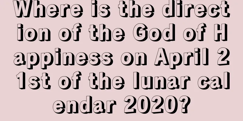 Where is the direction of the God of Happiness on April 21st of the lunar calendar 2020?