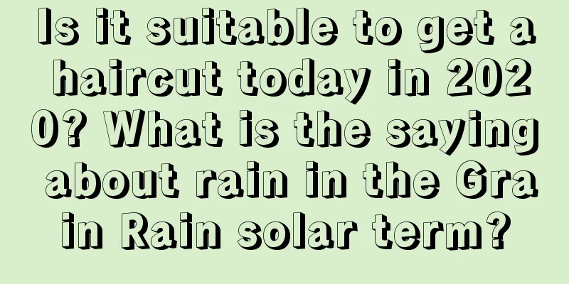 Is it suitable to get a haircut today in 2020? What is the saying about rain in the Grain Rain solar term?