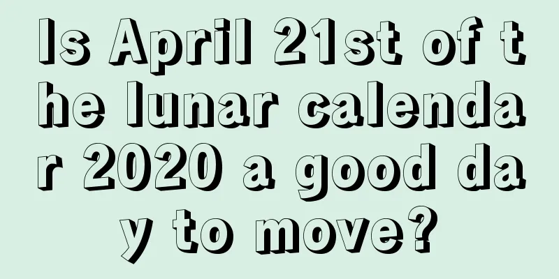 Is April 21st of the lunar calendar 2020 a good day to move?