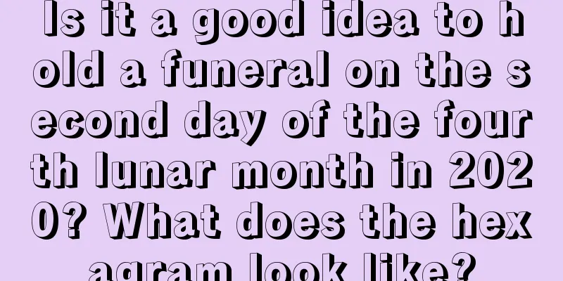 Is it a good idea to hold a funeral on the second day of the fourth lunar month in 2020? What does the hexagram look like?