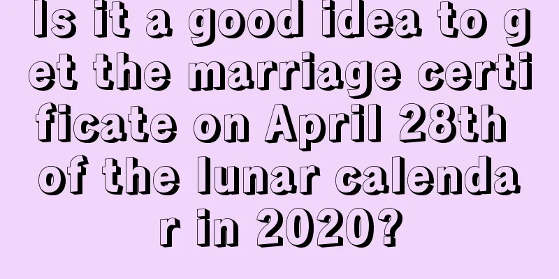 Is it a good idea to get the marriage certificate on April 28th of the lunar calendar in 2020?