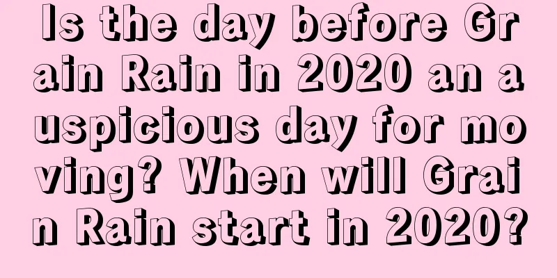 Is the day before Grain Rain in 2020 an auspicious day for moving? When will Grain Rain start in 2020?