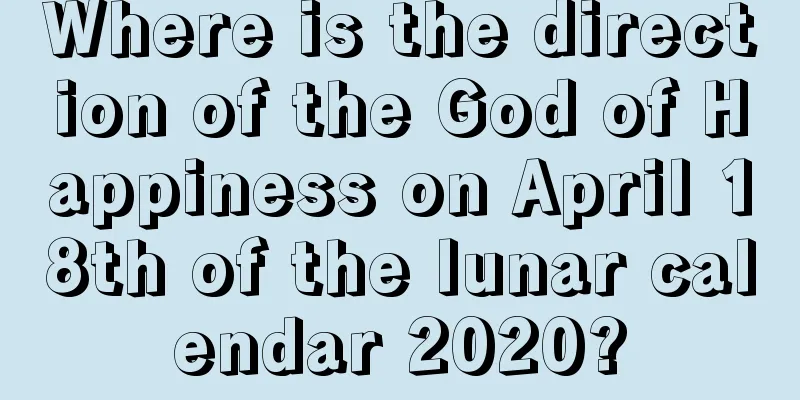 Where is the direction of the God of Happiness on April 18th of the lunar calendar 2020?