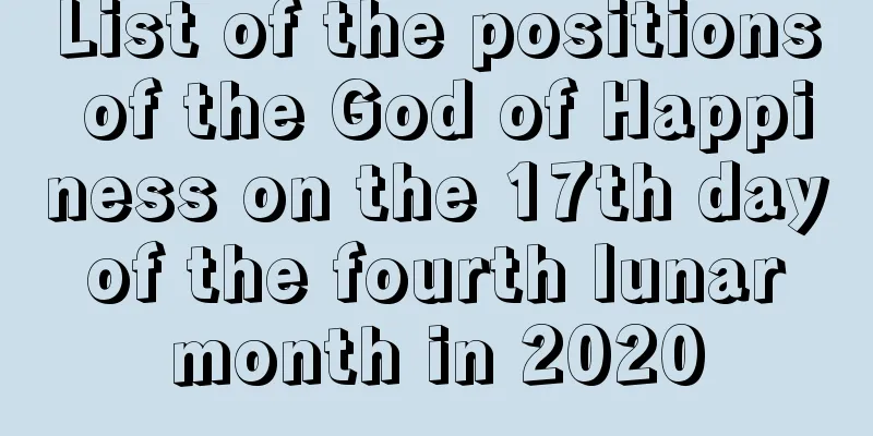 List of the positions of the God of Happiness on the 17th day of the fourth lunar month in 2020