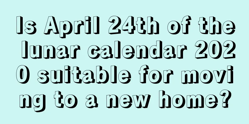 Is April 24th of the lunar calendar 2020 suitable for moving to a new home?