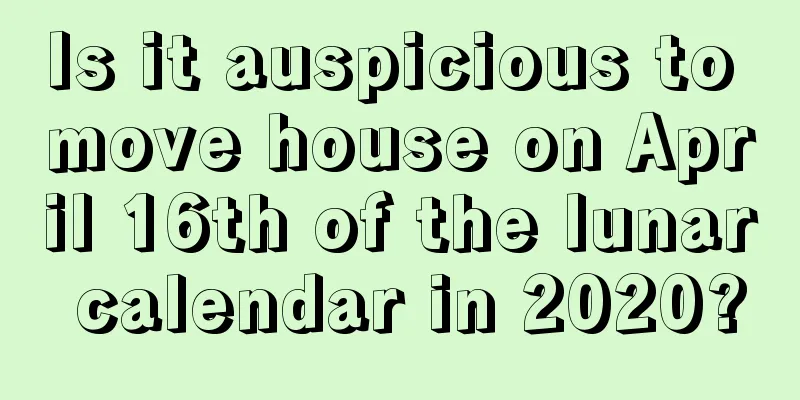 Is it auspicious to move house on April 16th of the lunar calendar in 2020?