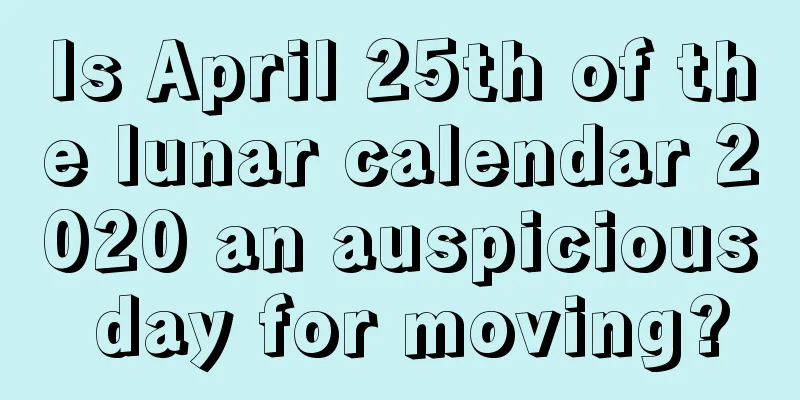 Is April 25th of the lunar calendar 2020 an auspicious day for moving?
