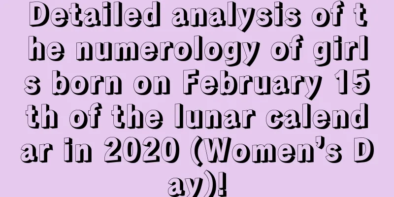 Detailed analysis of the numerology of girls born on February 15th of the lunar calendar in 2020 (Women’s Day)!