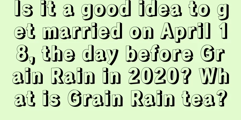 Is it a good idea to get married on April 18, the day before Grain Rain in 2020? What is Grain Rain tea?
