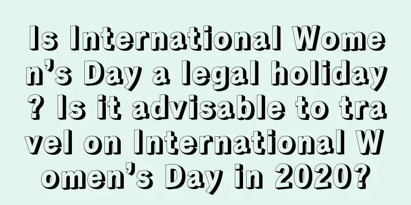Is International Women’s Day a legal holiday? Is it advisable to travel on International Women’s Day in 2020?
