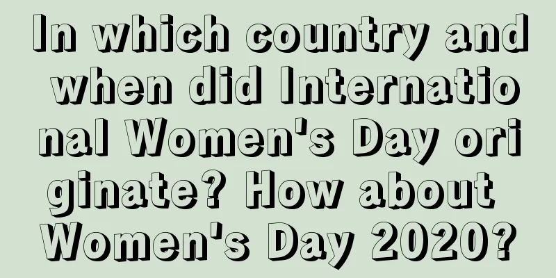 In which country and when did International Women's Day originate? How about Women's Day 2020?