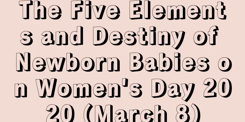 The Five Elements and Destiny of Newborn Babies on Women's Day 2020 (March 8)