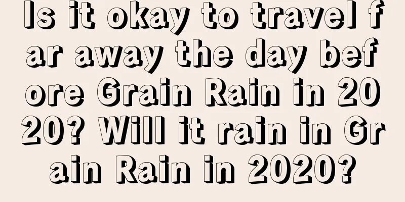Is it okay to travel far away the day before Grain Rain in 2020? Will it rain in Grain Rain in 2020?