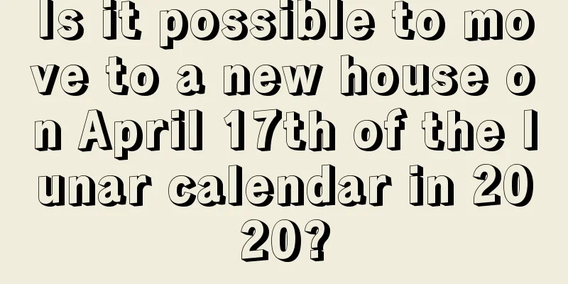 Is it possible to move to a new house on April 17th of the lunar calendar in 2020?