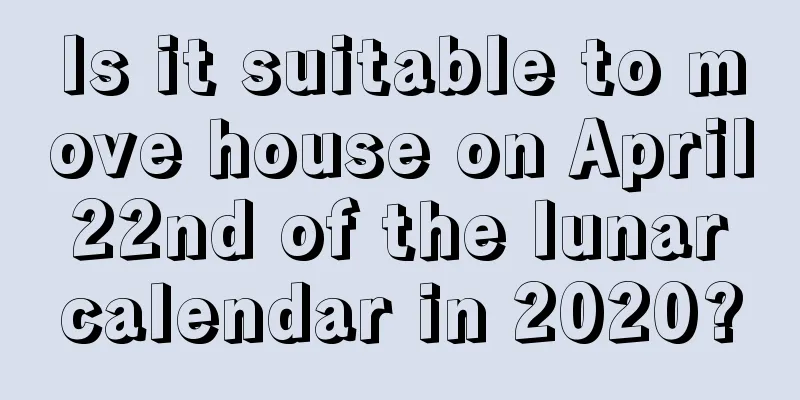 Is it suitable to move house on April 22nd of the lunar calendar in 2020?