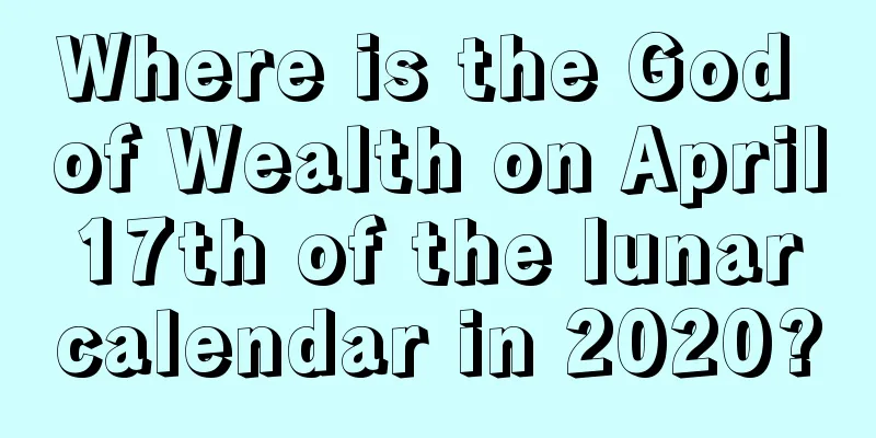 Where is the God of Wealth on April 17th of the lunar calendar in 2020?