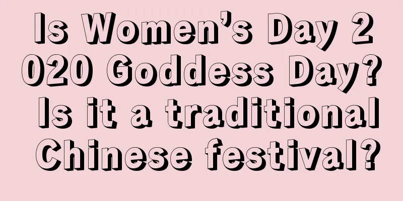 Is Women’s Day 2020 Goddess Day? Is it a traditional Chinese festival?