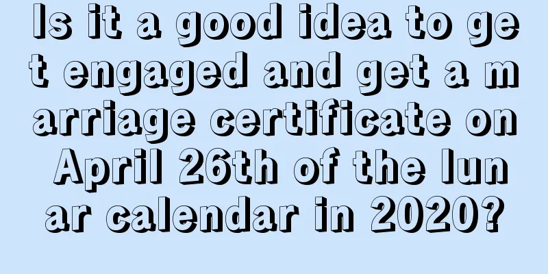 Is it a good idea to get engaged and get a marriage certificate on April 26th of the lunar calendar in 2020?