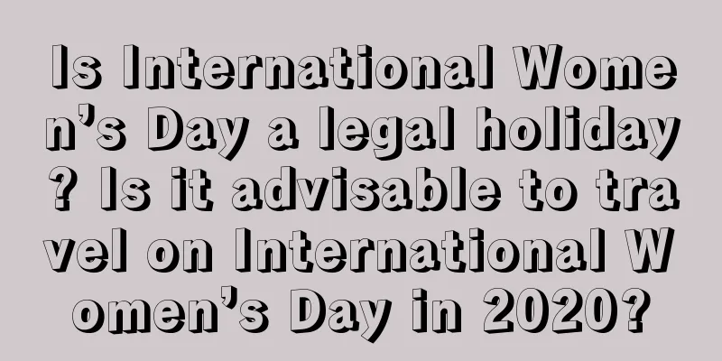 Is International Women’s Day a legal holiday? Is it advisable to travel on International Women’s Day in 2020?