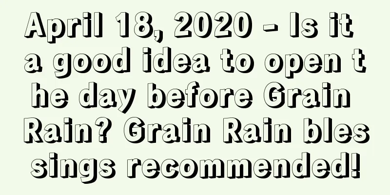 April 18, 2020 - Is it a good idea to open the day before Grain Rain? Grain Rain blessings recommended!
