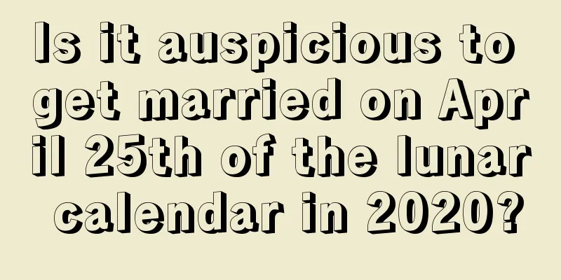 Is it auspicious to get married on April 25th of the lunar calendar in 2020?