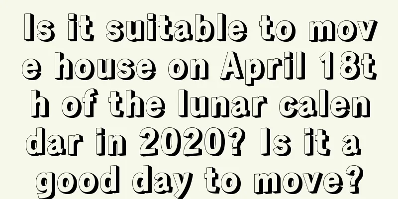Is it suitable to move house on April 18th of the lunar calendar in 2020? Is it a good day to move?