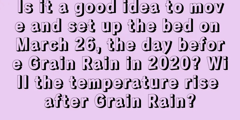 Is it a good idea to move and set up the bed on March 26, the day before Grain Rain in 2020? Will the temperature rise after Grain Rain?