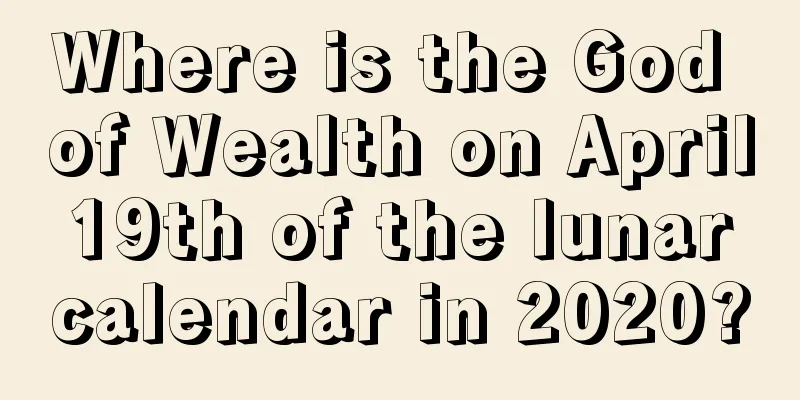 Where is the God of Wealth on April 19th of the lunar calendar in 2020?
