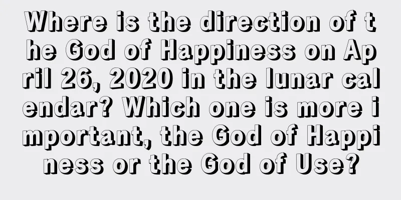 Where is the direction of the God of Happiness on April 26, 2020 in the lunar calendar? Which one is more important, the God of Happiness or the God of Use?