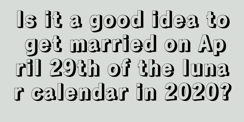 Is it a good idea to get married on April 29th of the lunar calendar in 2020?
