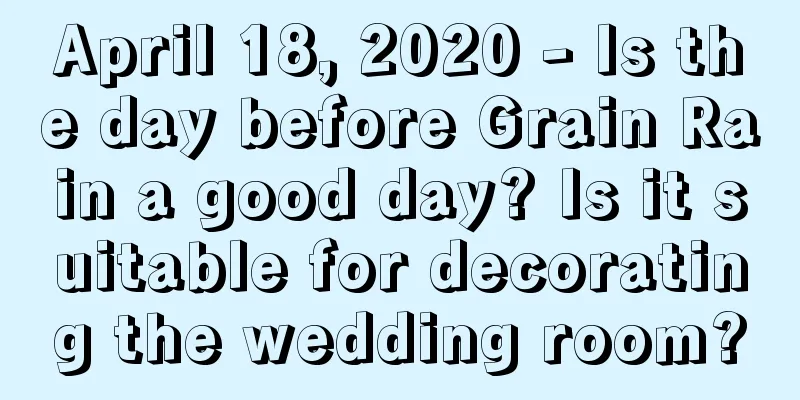 April 18, 2020 - Is the day before Grain Rain a good day? Is it suitable for decorating the wedding room?