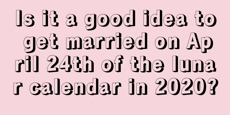 Is it a good idea to get married on April 24th of the lunar calendar in 2020?