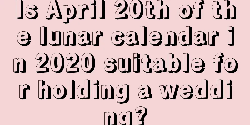 Is April 20th of the lunar calendar in 2020 suitable for holding a wedding?
