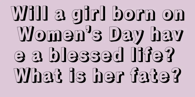 Will a girl born on Women’s Day have a blessed life? What is her fate?