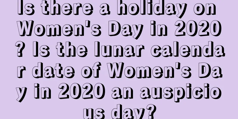 Is there a holiday on Women's Day in 2020? Is the lunar calendar date of Women's Day in 2020 an auspicious day?