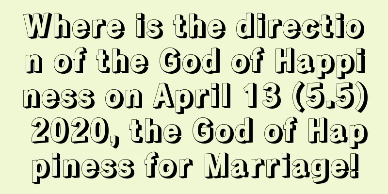 Where is the direction of the God of Happiness on April 13 (5.5) 2020, the God of Happiness for Marriage!