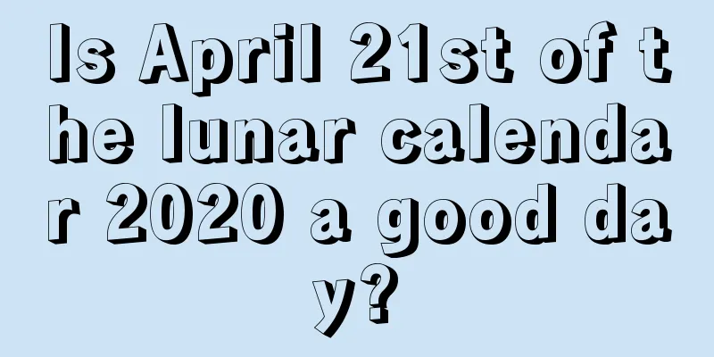 Is April 21st of the lunar calendar 2020 a good day?