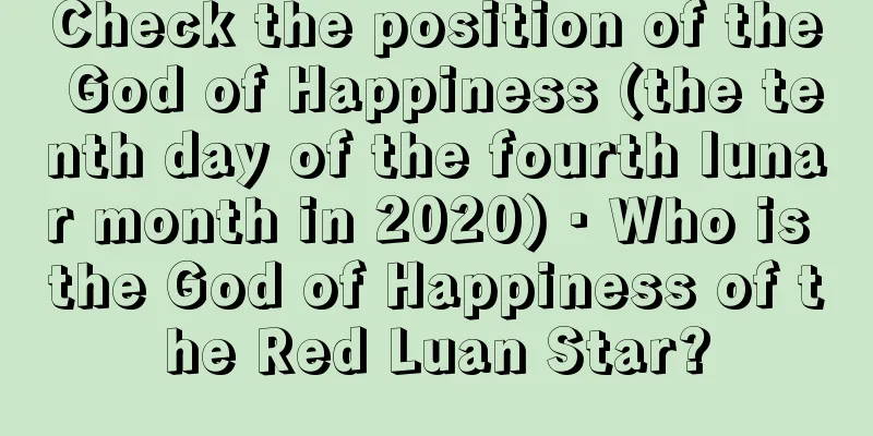 Check the position of the God of Happiness (the tenth day of the fourth lunar month in 2020) · Who is the God of Happiness of the Red Luan Star?