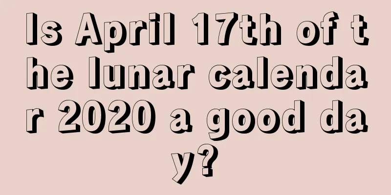 Is April 17th of the lunar calendar 2020 a good day?