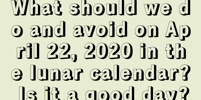 What should we do and avoid on April 22, 2020 in the lunar calendar? Is it a good day?