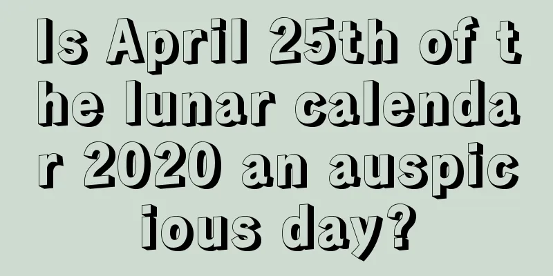 Is April 25th of the lunar calendar 2020 an auspicious day?