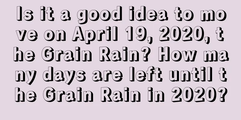 Is it a good idea to move on April 19, 2020, the Grain Rain? How many days are left until the Grain Rain in 2020?