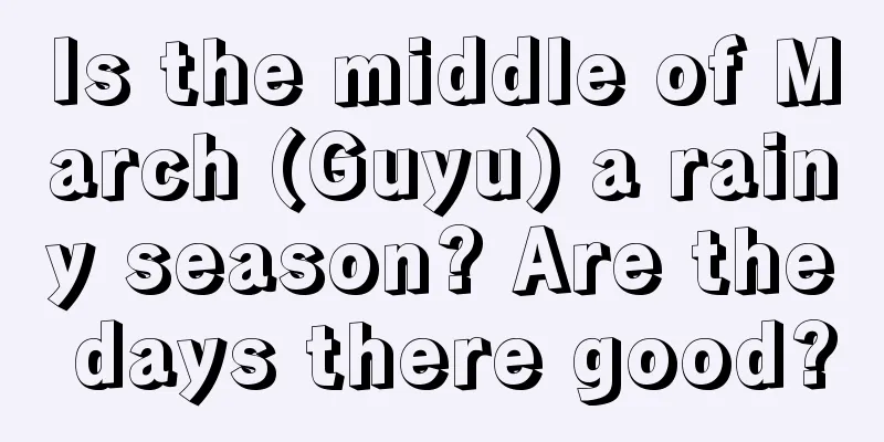 Is the middle of March (Guyu) a rainy season? Are the days there good?